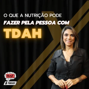 TDAH – A importância da Nutrição em tratamentos individualizados – ISAX Podcast